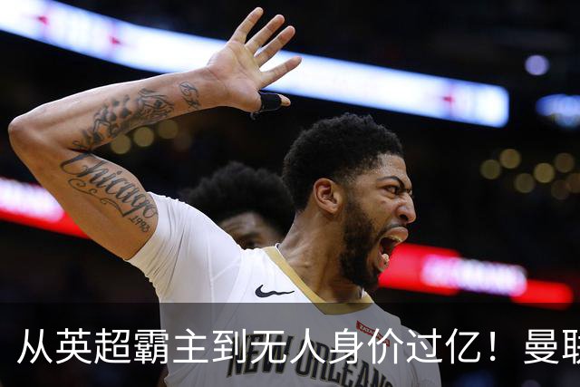 从英超霸主到无人身价过亿！曼联13年无缘英超冠军，红魔沦为二流？